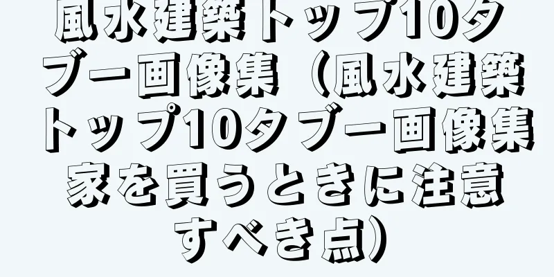 風水建築トップ10タブー画像集（風水建築トップ10タブー画像集 家を買うときに注意すべき点）