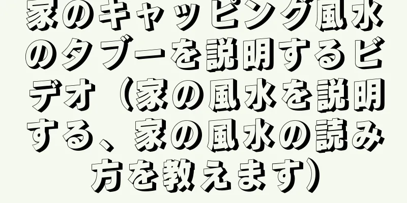 家のキャッピング風水のタブーを説明するビデオ（家の風水を説明する、家の風水の読み方を教えます）