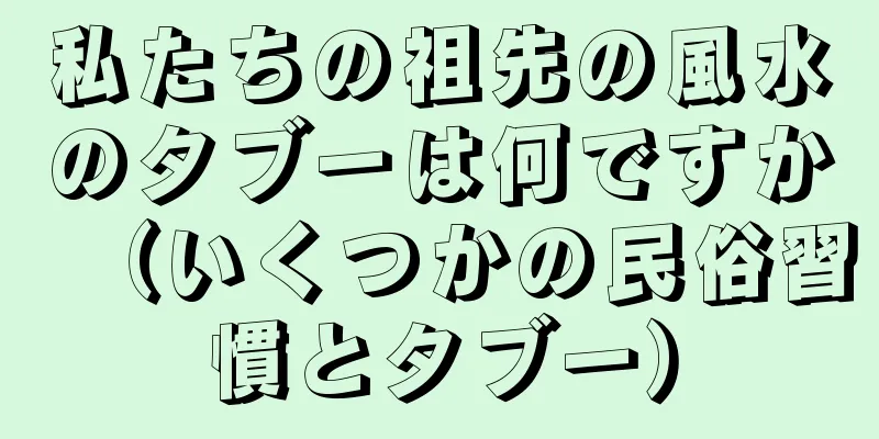 私たちの祖先の風水のタブーは何ですか（いくつかの民俗習慣とタブー）