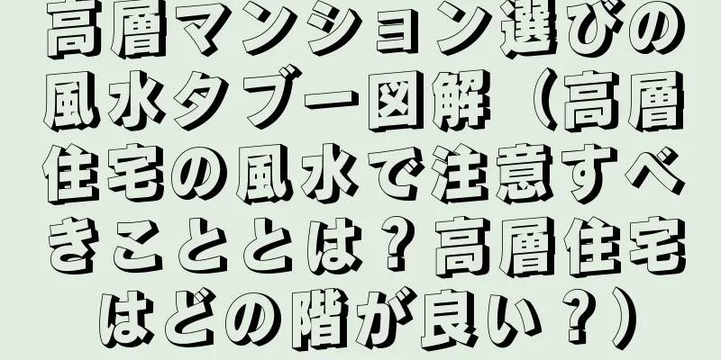 高層マンション選びの風水タブー図解（高層住宅の風水で注意すべきこととは？高層住宅はどの階が良い？）