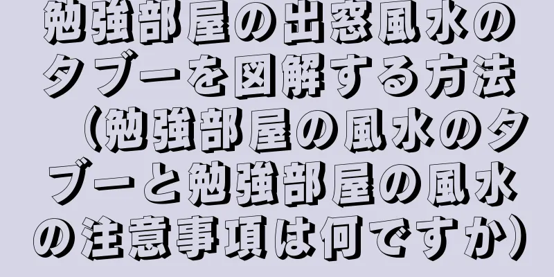 勉強部屋の出窓風水のタブーを図解する方法（勉強部屋の風水のタブーと勉強部屋の風水の注意事項は何ですか）