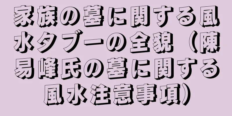 家族の墓に関する風水タブーの全貌（陳易峰氏の墓に関する風水注意事項）