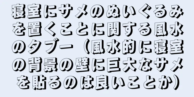 寝室にサメのぬいぐるみを置くことに関する風水のタブー（風水的に寝室の背景の壁に巨大なサメを貼るのは良いことか）