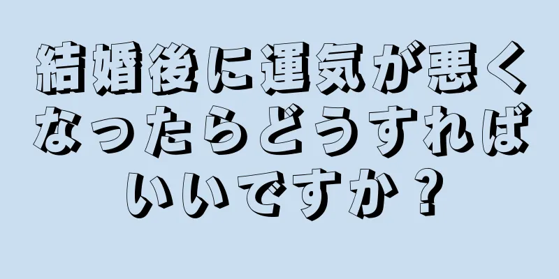 結婚後に運気が悪くなったらどうすればいいですか？