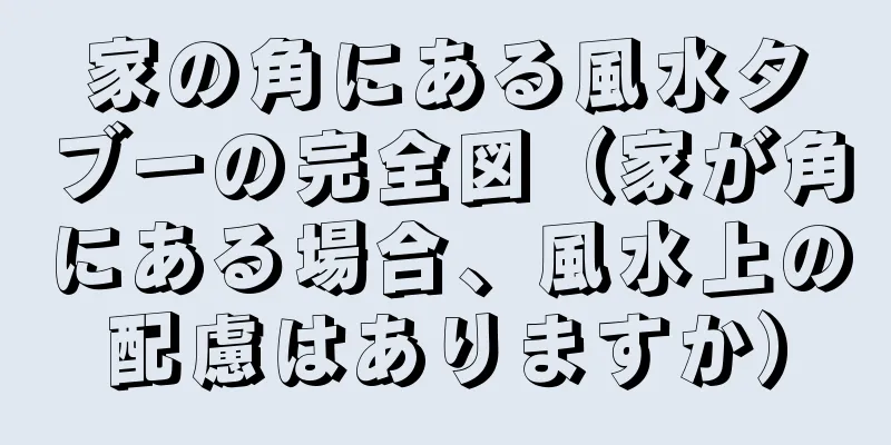 家の角にある風水タブーの完全図（家が角にある場合、風水上の配慮はありますか）