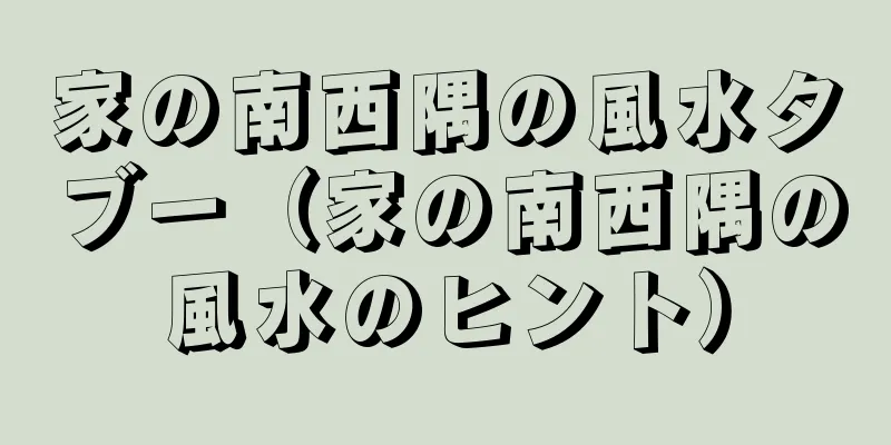 家の南西隅の風水タブー（家の南西隅の風水のヒント）