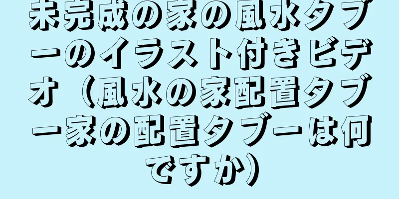 未完成の家の風水タブーのイラスト付きビデオ（風水の家配置タブー家の配置タブーは何ですか）