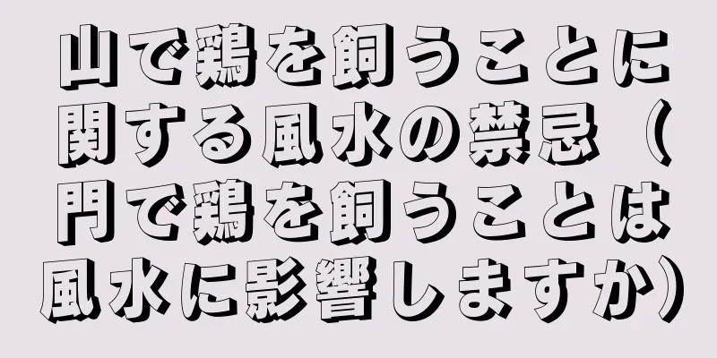 山で鶏を飼うことに関する風水の禁忌（門で鶏を飼うことは風水に影響しますか）