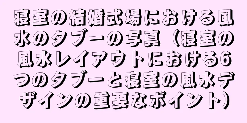 寝室の結婚式場における風水のタブーの写真（寝室の風水レイアウトにおける6つのタブーと寝室の風水デザインの重要なポイント）