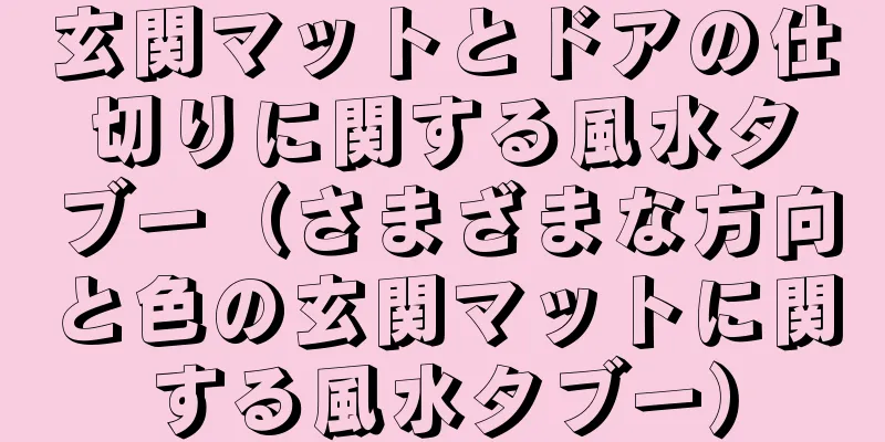 玄関マットとドアの仕切りに関する風水タブー（さまざまな方向と色の玄関マットに関する風水タブー）