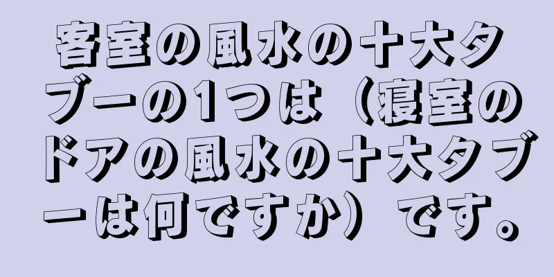 客室の風水の十大タブーの1つは（寝室のドアの風水の十大タブーは何ですか）です。