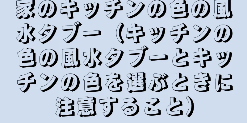 家のキッチンの色の風水タブー（キッチンの色の風水タブーとキッチンの色を選ぶときに注意すること）