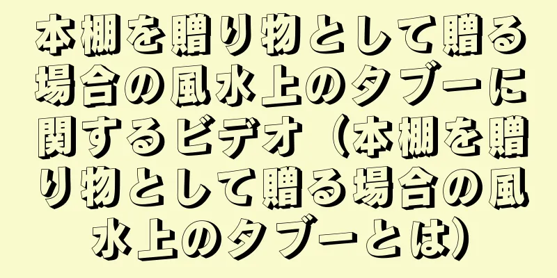 本棚を贈り物として贈る場合の風水上のタブーに関するビデオ（本棚を贈り物として贈る場合の風水上のタブーとは）