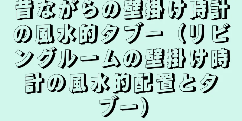 昔ながらの壁掛け時計の風水的タブー（リビングルームの壁掛け時計の風水的配置とタブー）