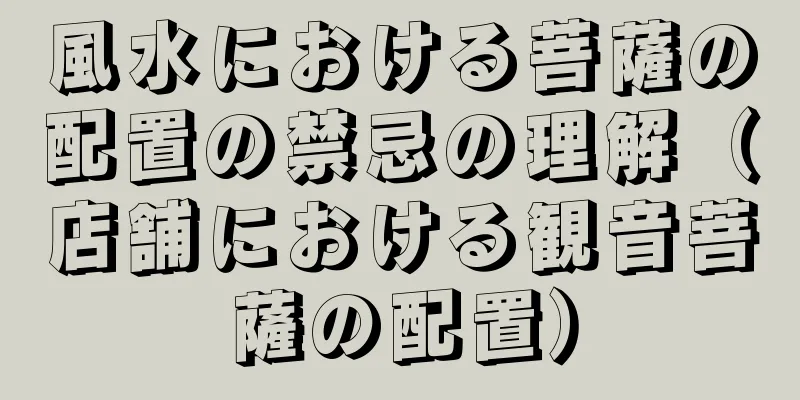風水における菩薩の配置の禁忌の理解（店舗における観音菩薩の配置）