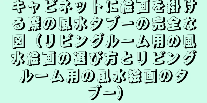 キャビネットに絵画を掛ける際の風水タブーの完全な図（リビングルーム用の風水絵画の選び方とリビングルーム用の風水絵画のタブー）