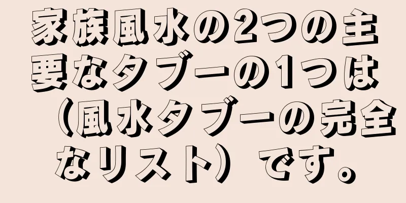 家族風水の2つの主要なタブーの1つは（風水タブーの完全なリスト）です。