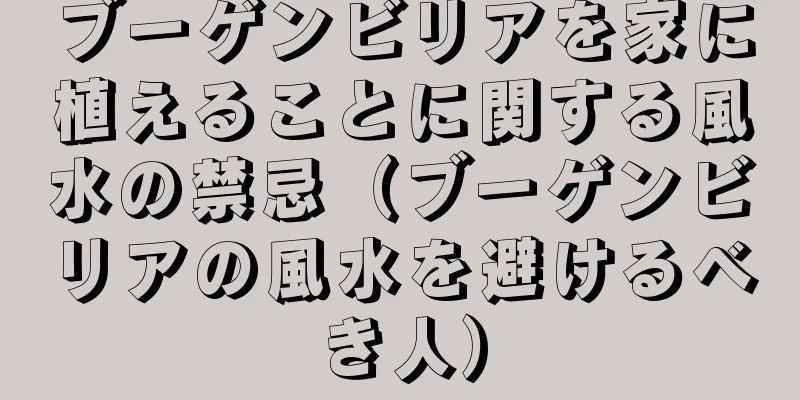 ブーゲンビリアを家に植えることに関する風水の禁忌（ブーゲンビリアの風水を避けるべき人）