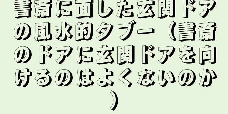 書斎に面した玄関ドアの風水的タブー（書斎のドアに玄関ドアを向けるのはよくないのか）
