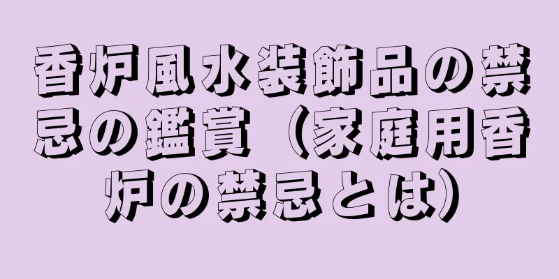 香炉風水装飾品の禁忌の鑑賞（家庭用香炉の禁忌とは）
