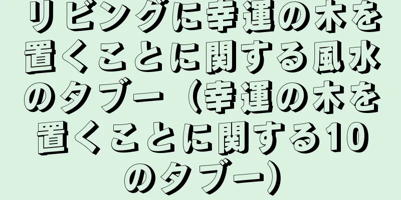 リビングに幸運の木を置くことに関する風水のタブー（幸運の木を置くことに関する10のタブー）