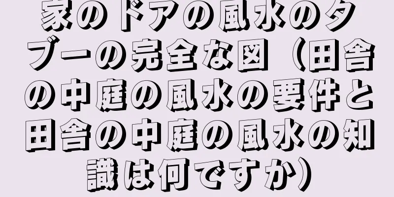 家のドアの風水のタブーの完全な図（田舎の中庭の風水の要件と田舎の中庭の風水の知識は何ですか）