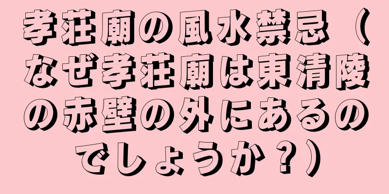 孝荘廟の風水禁忌（なぜ孝荘廟は東清陵の赤壁の外にあるのでしょうか？）