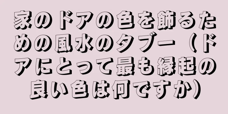 家のドアの色を飾るための風水のタブー（ドアにとって最も縁起の良い色は何ですか）