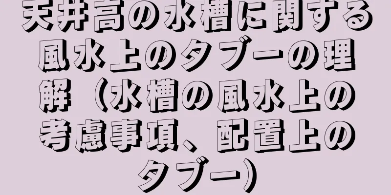 天井高の水槽に関する風水上のタブーの理解（水槽の風水上の考慮事項、配置上のタブー）
