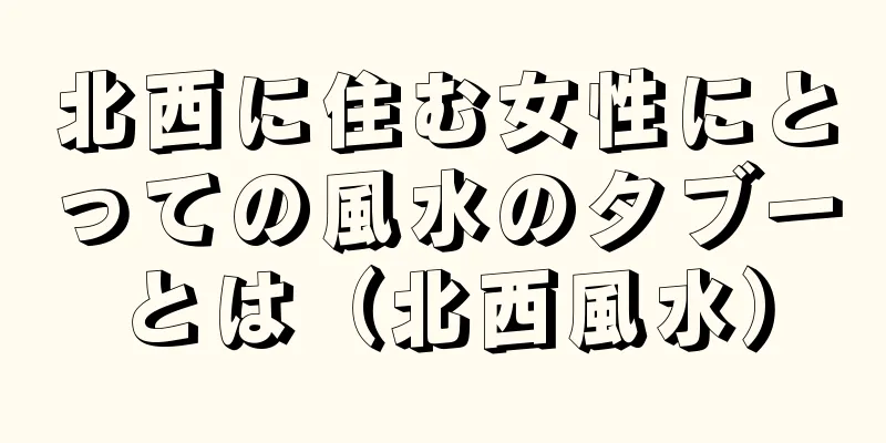北西に住む女性にとっての風水のタブーとは（北西風水）