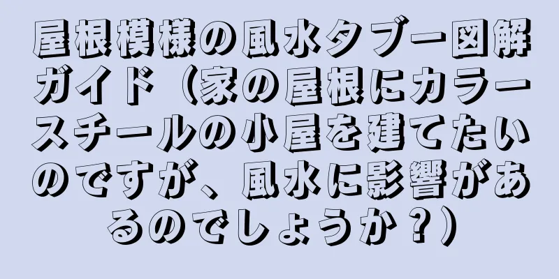屋根模様の風水タブー図解ガイド（家の屋根にカラースチールの小屋を建てたいのですが、風水に影響があるのでしょうか？）