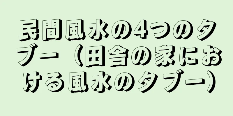 民間風水の4つのタブー（田舎の家における風水のタブー）