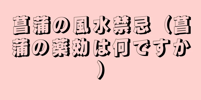 菖蒲の風水禁忌（菖蒲の薬効は何ですか）