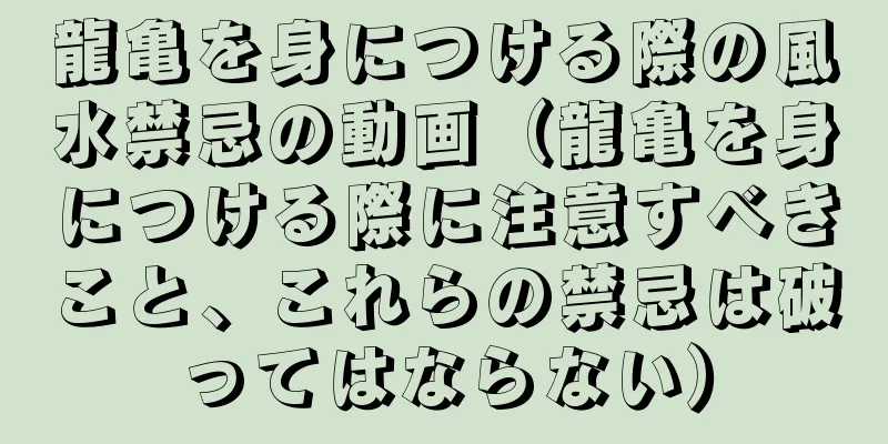 龍亀を身につける際の風水禁忌の動画（龍亀を身につける際に注意すべきこと、これらの禁忌は破ってはならない）