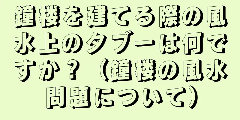 鐘楼を建てる際の風水上のタブーは何ですか？（鐘楼の風水問題について）