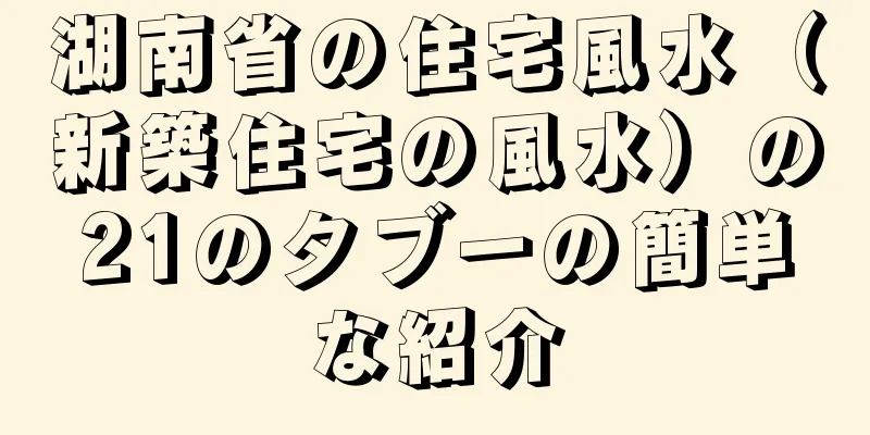 湖南省の住宅風水（新築住宅の風水）の21のタブーの簡単な紹介
