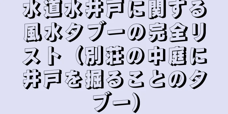 水道水井戸に関する風水タブーの完全リスト（別荘の中庭に井戸を掘ることのタブー）