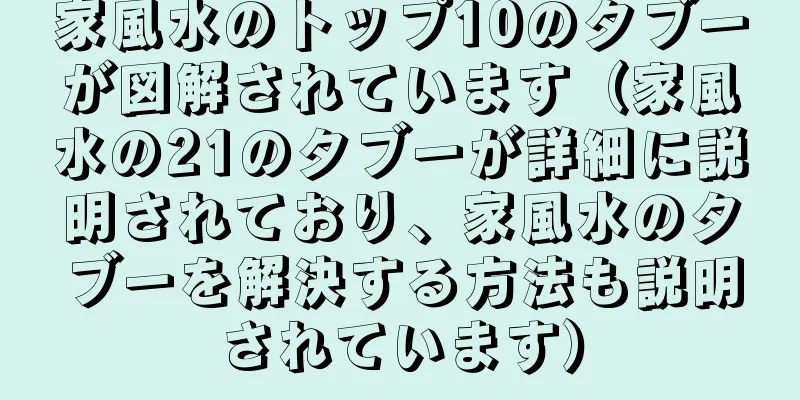 家風水のトップ10のタブーが図解されています（家風水の21のタブーが詳細に説明されており、家風水のタブーを解決する方法も説明されています）