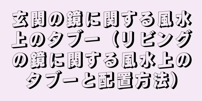 玄関の鏡に関する風水上のタブー（リビングの鏡に関する風水上のタブーと配置方法）
