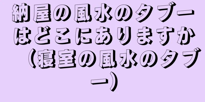 納屋の風水のタブーはどこにありますか（寝室の風水のタブー）