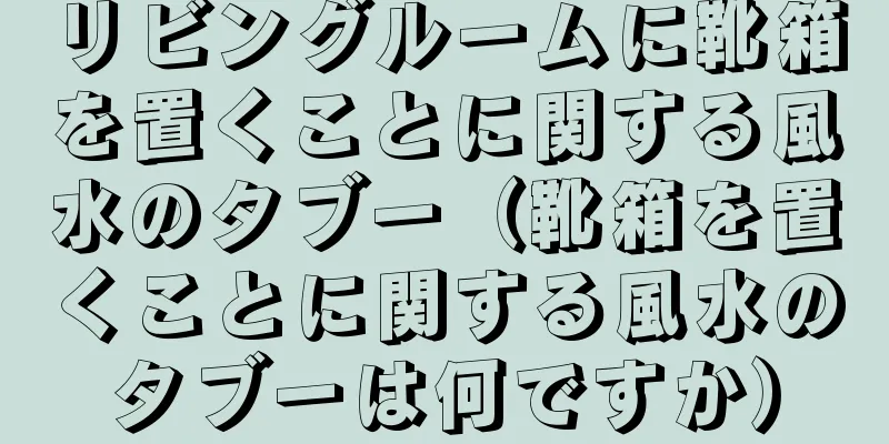 リビングルームに靴箱を置くことに関する風水のタブー（靴箱を置くことに関する風水のタブーは何ですか）