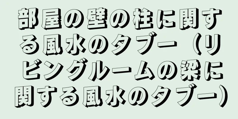 部屋の壁の柱に関する風水のタブー（リビングルームの梁に関する風水のタブー）