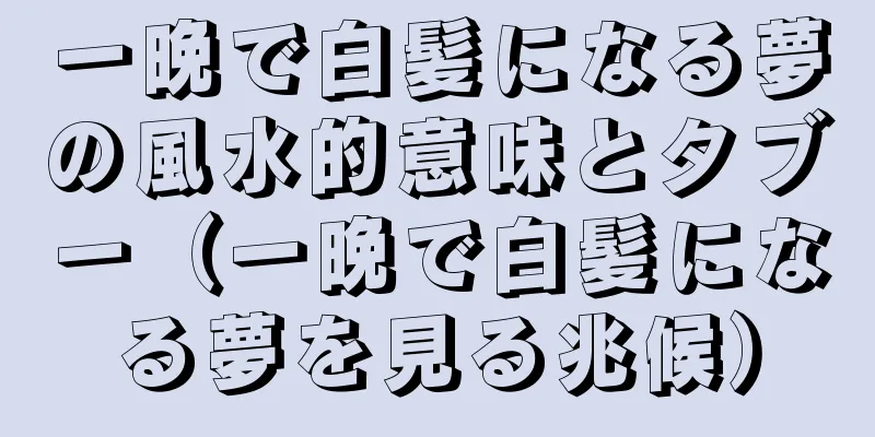 一晩で白髪になる夢の風水的意味とタブー（一晩で白髪になる夢を見る兆候）