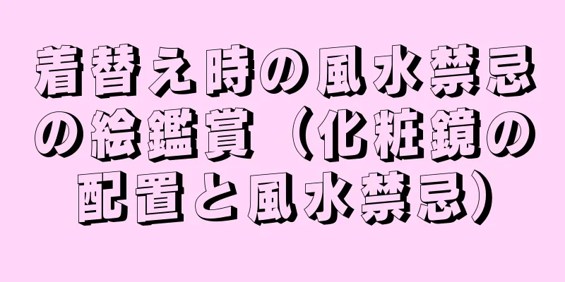 着替え時の風水禁忌の絵鑑賞（化粧鏡の配置と風水禁忌）