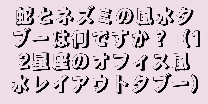 蛇とネズミの風水タブーは何ですか？（12星座のオフィス風水レイアウトタブー）