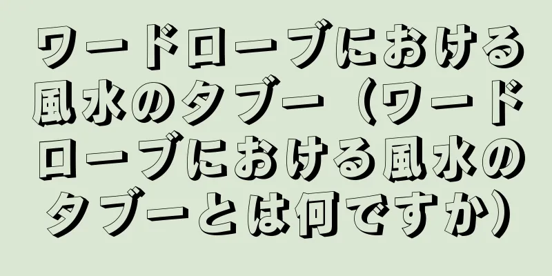 ワードローブにおける風水のタブー（ワードローブにおける風水のタブーとは何ですか）