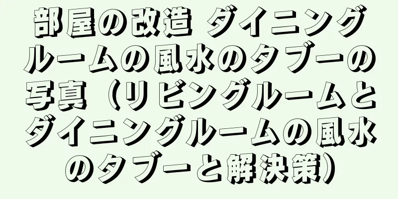 部屋の改造 ダイニングルームの風水のタブーの写真（リビングルームとダイニングルームの風水のタブーと解決策）
