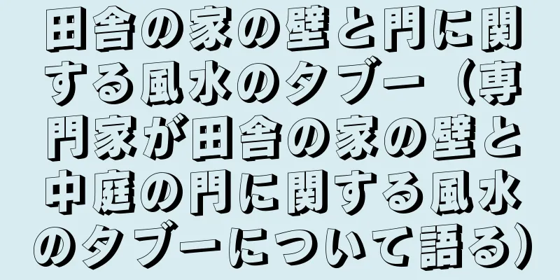 田舎の家の壁と門に関する風水のタブー（専門家が田舎の家の壁と中庭の門に関する風水のタブーについて語る）
