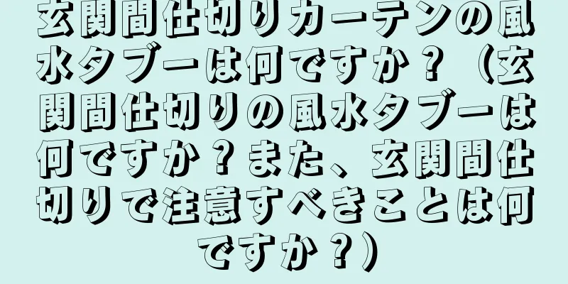 玄関間仕切りカーテンの風水タブーは何ですか？（玄関間仕切りの風水タブーは何ですか？また、玄関間仕切りで注意すべきことは何ですか？）