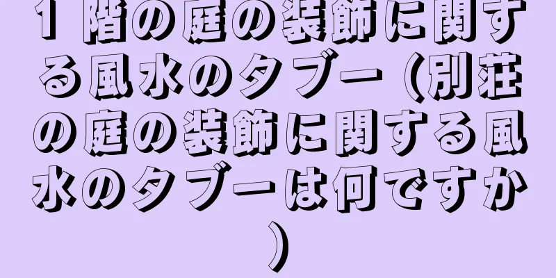 1 階の庭の装飾に関する風水のタブー (別荘の庭の装飾に関する風水のタブーは何ですか)